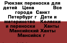 Рюкзак переноска для детей › Цена ­ 2 000 - Все города, Санкт-Петербург г. Дети и материнство » Коляски и переноски   . Ханты-Мансийский,Ханты-Мансийск г.